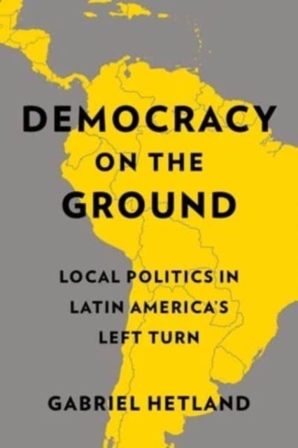 Democracy on the Ground - Local Politics in Latin America’s Left Turn