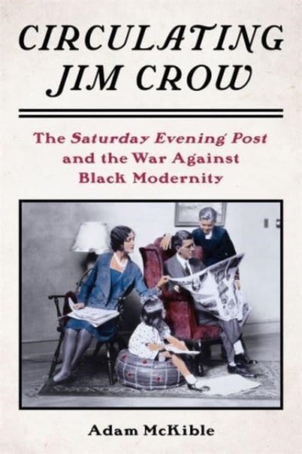 Circulating Jim Crow - The Saturday Evening Post and the War Against Black Modernity