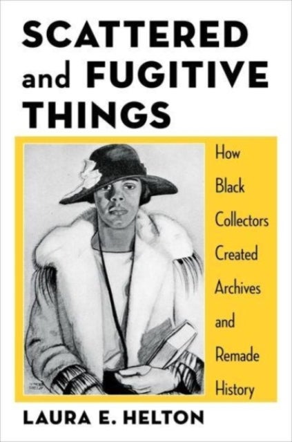 Scattered and Fugitive Things - How Black Collectors Created Archives and Remade History
