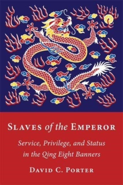 Slaves of the Emperor - Service, Privilege, and Status in the Qing Eight Banners