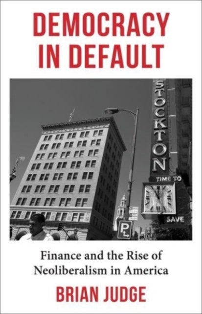 Democracy in Default - Finance and the Rise of Neoliberalism in America