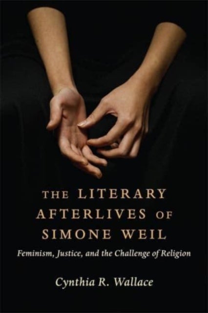 The Literary Afterlives of Simone Weil - Feminism, Justice, and the Challenge of Religion