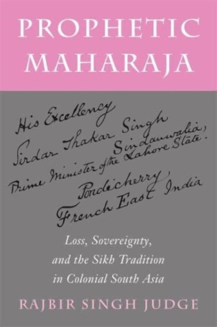 Prophetic Maharaja - Loss, Sovereignty, and the Sikh Tradition in Colonial South Asia