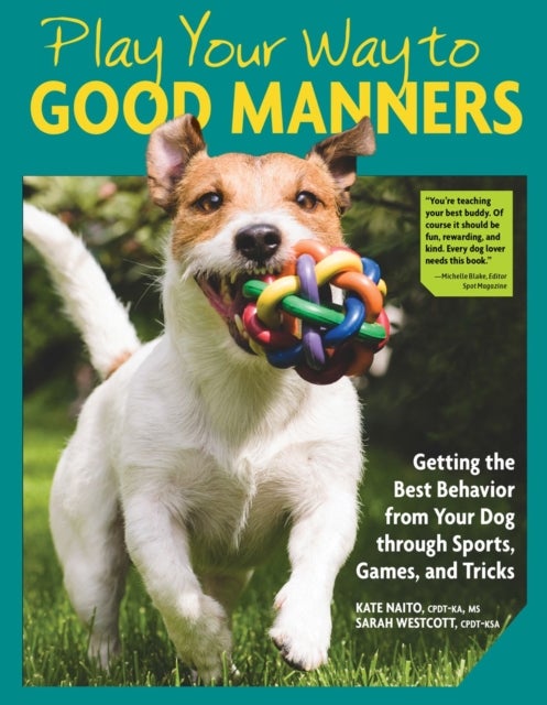 Play Your Way to Good Manners - Getting the Best Behavior from Your Dog Through Sports, Games, and Tricks