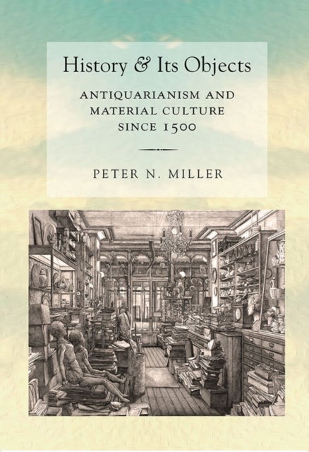 History and Its Objects - Antiquarianism and Material Culture Since 1500