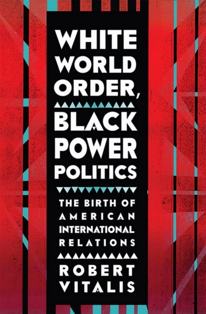 White World Order, Black Power Politics - The Birth of American International Relations