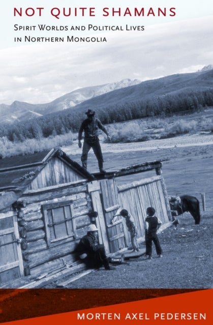 Not Quite Shamans - Spirit Worlds and Political Lives in Northern Mongolia