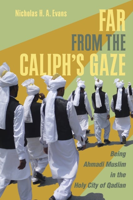 Far from the Caliph's Gaze - Being Ahmadi Muslim in the Holy City of Qadian