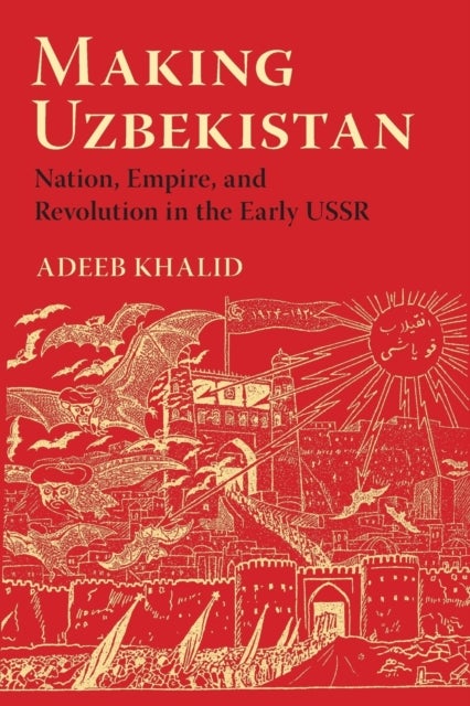 Making Uzbekistan - Nation, Empire, and Revolution in the Early USSR