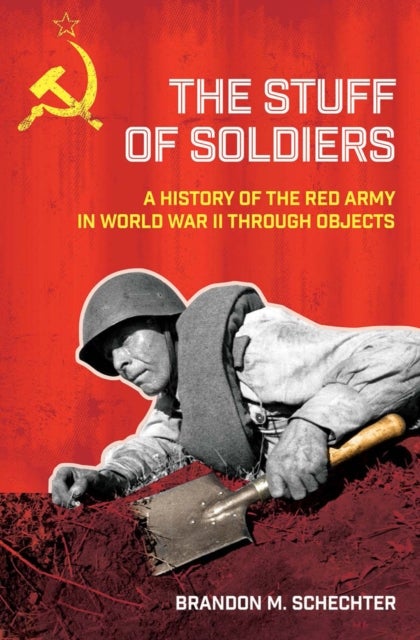The Stuff of Soldiers - A History of the Red Army in World War II Through Objects