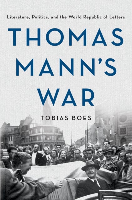 Thomas Mann's War - Literature, Politics, and the World Republic of Letters