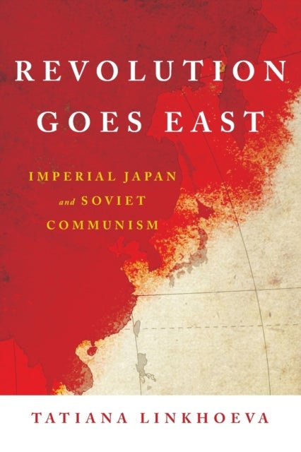 Revolution Goes East - Imperial Japan and Soviet Communism
