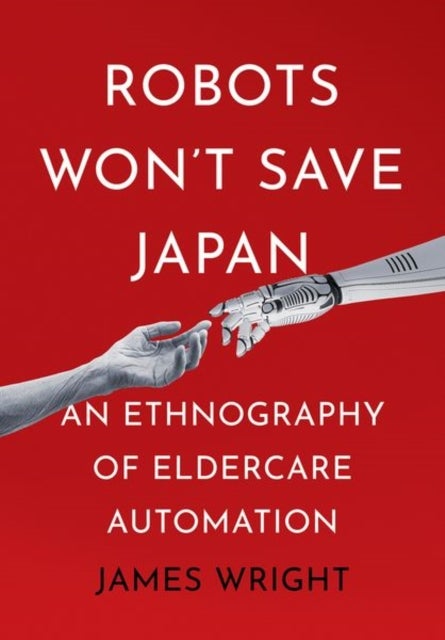 Robots Won't Save Japan - An Ethnography of Eldercare Automation