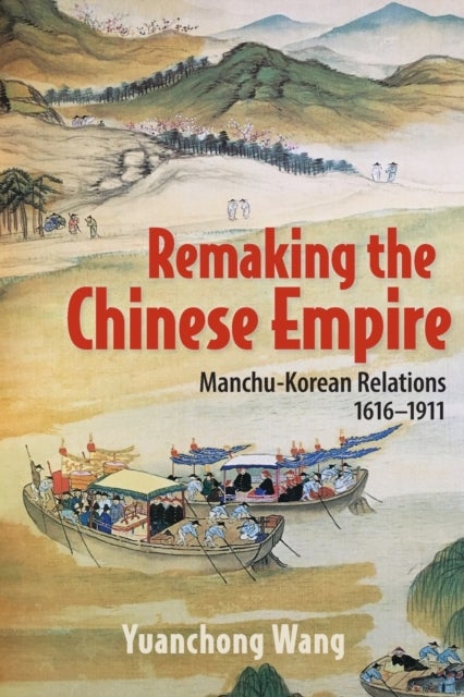 Remaking the Chinese Empire - Manchu-Korean Relations, 1616–1911