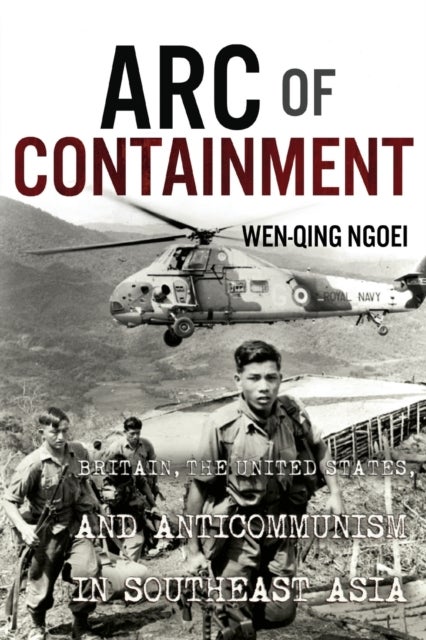 Arc of Containment - Britain, the United States, and Anticommunism in Southeast Asia