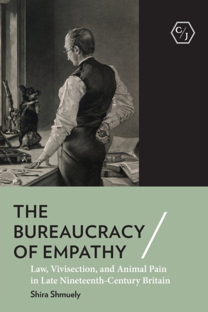 The Bureaucracy of Empathy - Law, Vivisection, and Animal Pain in Late Nineteenth-Century Britain