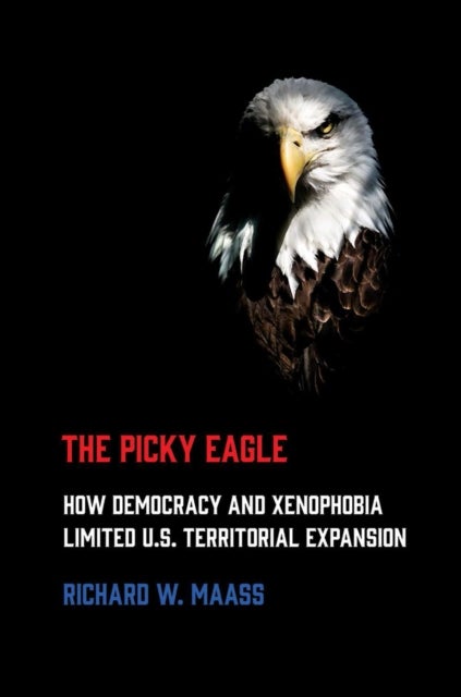 The Picky Eagle - How Democracy and Xenophobia Limited U.S. Territorial Expansion