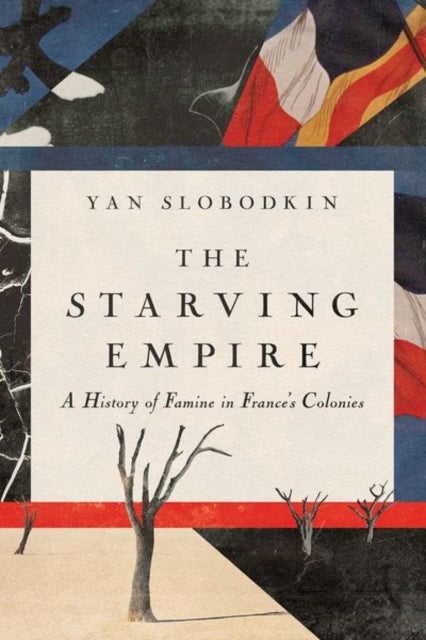 The Starving Empire - A History of Famine in France's Colonies