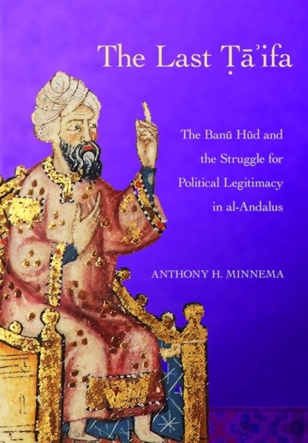 The Last Ta'ifa - The Banu Hud and the Struggle for Political Legitimacy in Al-Andalus
