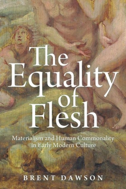The Equality of Flesh - Materialism and Human Commonality in Early Modern Culture