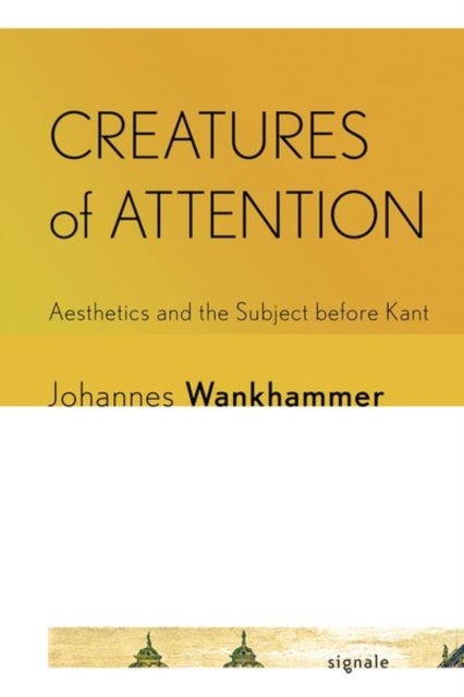 Creatures of Attention - Aesthetics and the Subject Before Kant