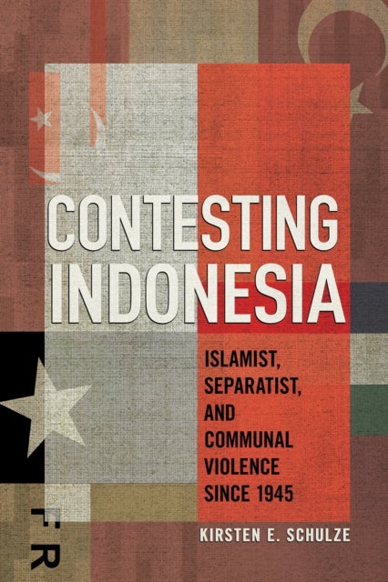 Contesting Indonesia - Islamist, Separatist, and Communal Violence Since 1945