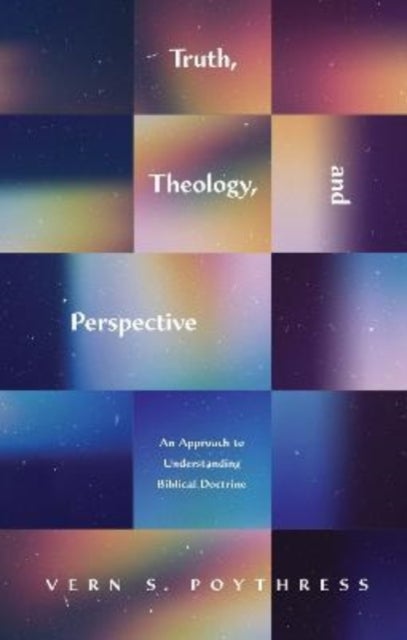 Truth, Theology, and Perspective - An Approach to Understanding Biblical Doctrine