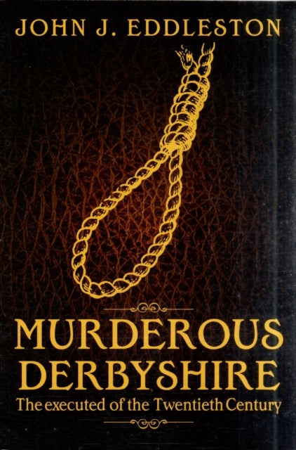 Murderous Derbyshire - The Executed of the Twentieth Century