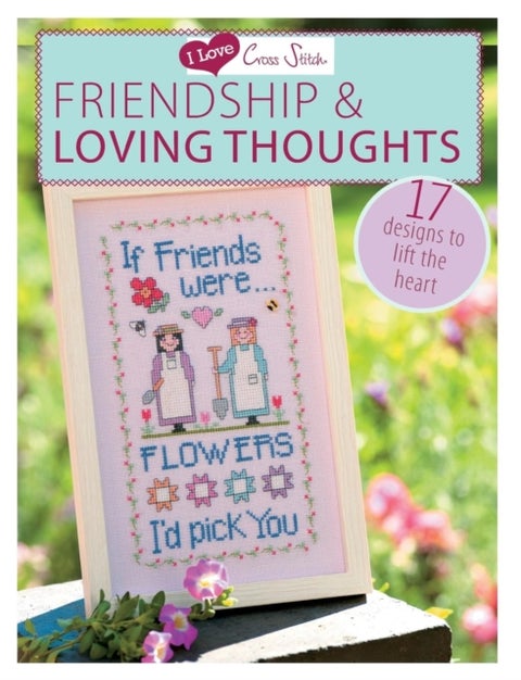 I Love Cross Stitch ¿ Friendship & Loving Thoughts - 17 Designs to Lift the Heart