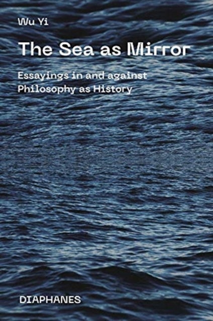 The Sea as Mirror ¿ Essayings in and against Philosophy as History