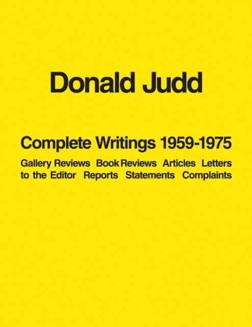 Donald Judd: Complete Writings 1959-1975 - Gallery Reviews · Book Reviews · Articles · Letters to the Editor · Reports · Statements · Complaints