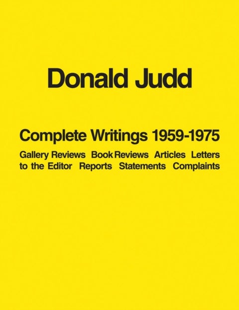 Donald Judd: Complete Writings 1959-1975 - Gallery Reviews · Book Reviews · Articles · Letters to the Editor · Reports · Statements · Complaints