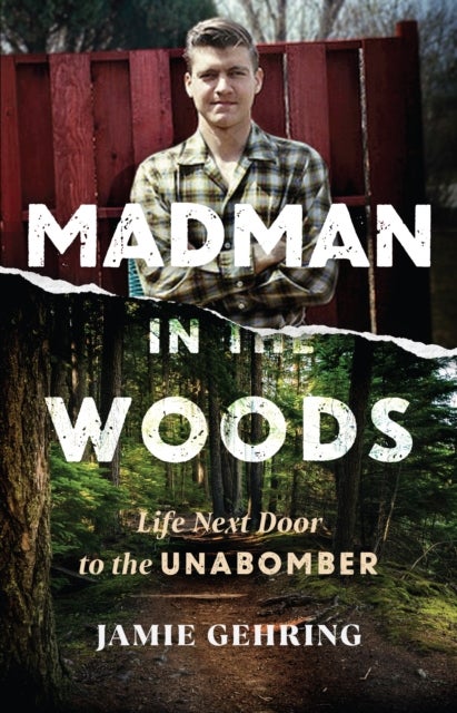 Madman in the Woods - Life Next Door to the Unabomber
