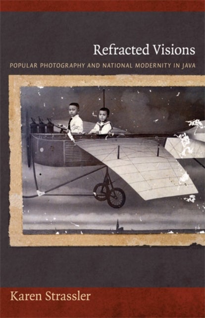 Refracted Visions - Popular Photography and National Modernity in Java