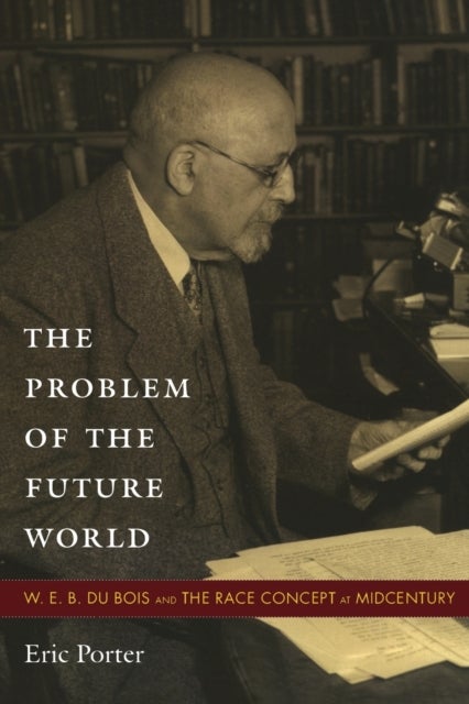 The Problem of the Future World - W. E. B. Du Bois and the Race Concept at Midcentury