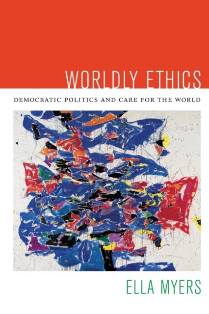 Worldly Ethics - Democratic Politics and Care for the World