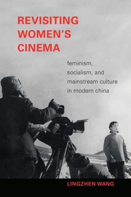 Revisiting Women's Cinema - Feminism, Socialism, and Mainstream Culture in Modern China