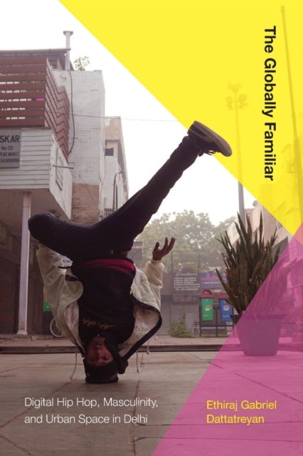 The Globally Familiar - Digital Hip Hop, Masculinity, and Urban Space in Delhi