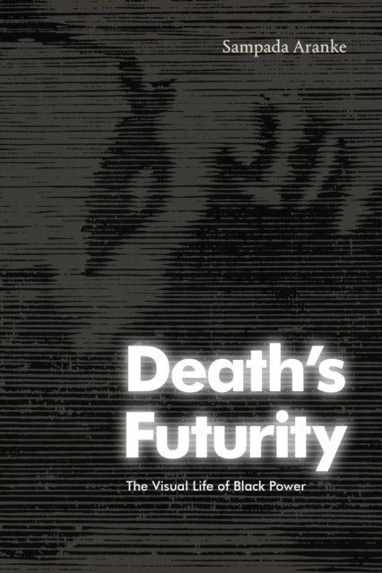 Death's Futurity - The Visual Life of Black Power