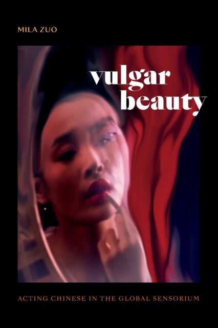 Vulgar Beauty - Acting Chinese in the Global Sensorium
