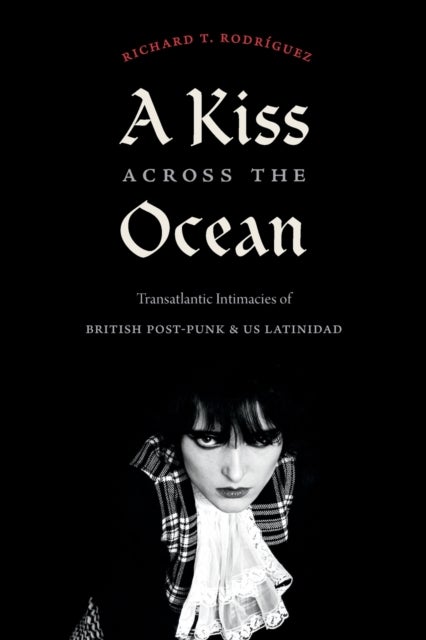 A Kiss Across the Ocean - Transatlantic Intimacies of British Post-Punk and US Latinidad