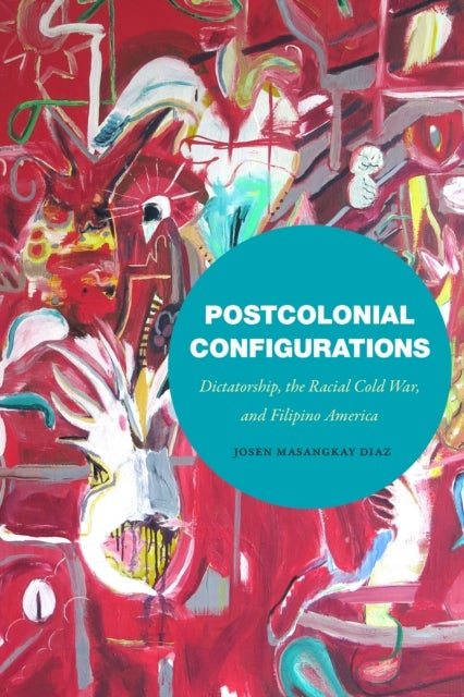 Postcolonial Configurations - Dictatorship, the Racial Cold War, and Filipino America