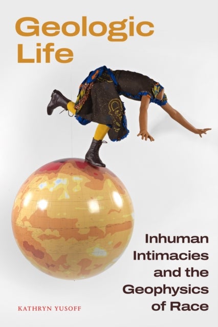 Geologic Life - Inhuman Intimacies and the Geophysics of Race