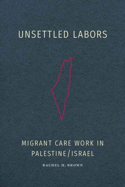 Unsettled Labors - Migrant Care Work in Palestine/Israel