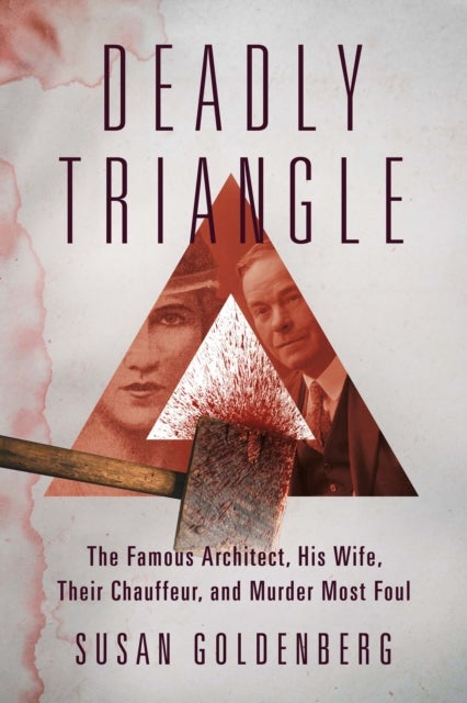 Deadly Triangle - The Famous Architect, His Wife, Their Chauffeur, and Murder Most Foul