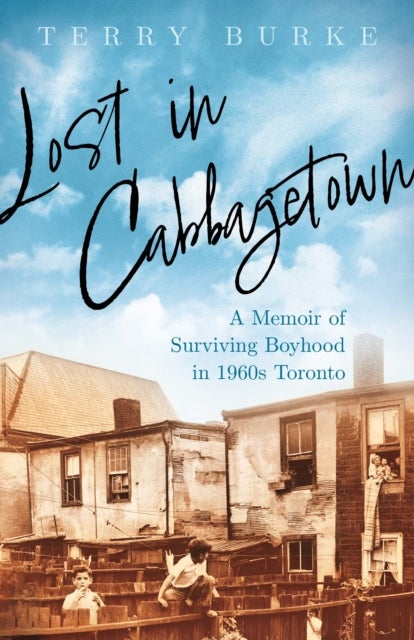 Lost in Cabbagetown - A Memoir of Surviving Boyhood in 1960s Toronto