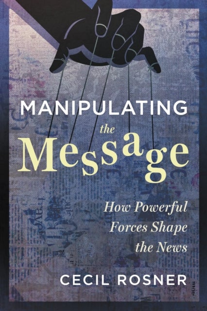 Manipulating the Message - How Powerful Forces Shape the News