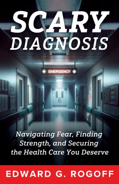 Scary Diagnosis: Navigating Fear, Finding Strength, and Securing the Health Care You Deserve