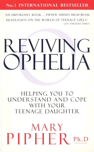 Reviving Ophelia - Helping You to Understand and Cope With Your Teenage Daughter