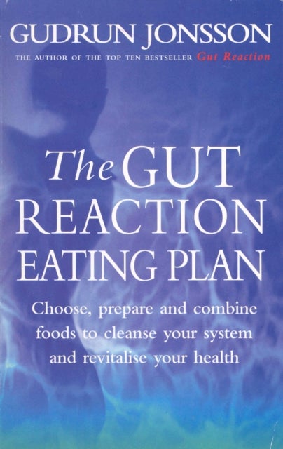 The Gut Reaction Eating Plan - Choose, prepare and combine foods to cleanse your system and revitalise your health